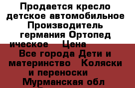 Продается кресло детское автомобильное.Производитель германия.Ортопед ическое  › Цена ­ 3 500 - Все города Дети и материнство » Коляски и переноски   . Мурманская обл.,Видяево нп